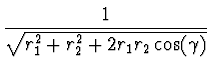 $\displaystyle {1 \over \sqrt{r_1^2+r_2^2+2 r_1 r_2 \cos(\gamma)}}$