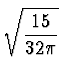 $\displaystyle \sqrt{{15\over{32\pi}}}$