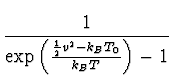 $\displaystyle {1 \over {\exp{\left({{1\over 2} v^2 - k_B T_0}\over k_B T\right)}-
1}}$