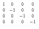 $\displaystyle \begin{array}{cccc}
1 & 0 & 0 & 0 \\
0 & -1 & 0 & 0 \\
0 & 0 & -1 & 0 \\
0 & 0 & 0 & -1 \\
\end{array}$