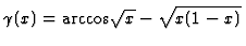 $\gamma(x) = \mathrm{arccos} \sqrt{x} -\sqrt{x(1-x)} $