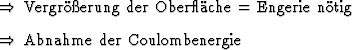 \begin{Folgerungen}
\item Vergrerung der Oberflche = Engerie ntig
\item Abnahme der Coulombenergie
\end{Folgerungen}