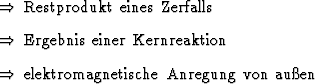 \begin{Folgerungen}
\item Restprodukt eines Zerfalls
\item Ergebnis einer Kernreaktion
\item elektromagnetische Anregung von auen
\end{Folgerungen}