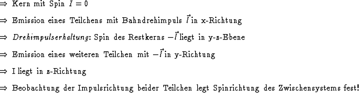 \begin{Folgerungen}
\item Kern mit Spin $I=0$ \item Emission eines Teilchens mi...
... beider Teilchen legt
Spinrichtung des Zwischensystems fest!
\end{Folgerungen}