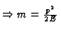 $\Rightarrow m = {p^2 \over 2 E}$