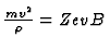 ${m v^2 \over \rho} = ZevB$