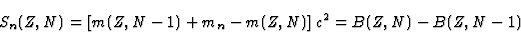 \begin{displaymath}
S_n(Z,N) = \left[ m(Z,N-1) + m_n - m(Z,N)\right]c^2 = B(Z,N) -
B(Z,N-1)
\end{displaymath}