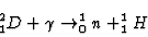 \begin{displaymath}
^2_1D + \gamma \rightarrow _0^1 n + ^1_1H
\end{displaymath}