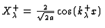 $\textstyle X^+_{\lambda} = {2 \over \sqrt{2a}}
\cos(k_{\lambda}^+
x)$