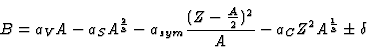 \begin{displaymath}
B = a_V A - a_S A^{2 \over 3} - a_{sym} {(Z-{A\over 2})^2 \over A} -
a_C Z^2 A^{1\over 3} \pm \delta
\end{displaymath}