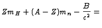 $\displaystyle Z m_H + (A-Z) m_n - {B \over c^2} =$