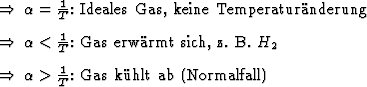 \begin{Folgerungen}
\item $\alpha = {1 \over T}$: Ideales Gas, keine Temperatur...
...$H_2$ \item $\alpha > {1 \over T}$: Gas khlt ab (Normalfall)
\end{Folgerungen}