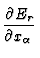 $\displaystyle {\partial E_r \over \partial x_\alpha}$